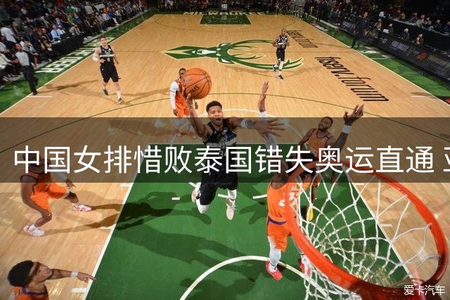 中国女排惜败泰国错失奥运直通 亚锦赛三将入选最佳阵容