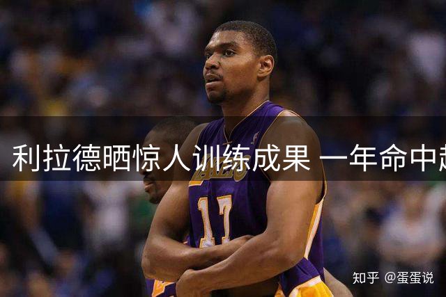 利拉德晒惊人训练成果 一年命中超10万球