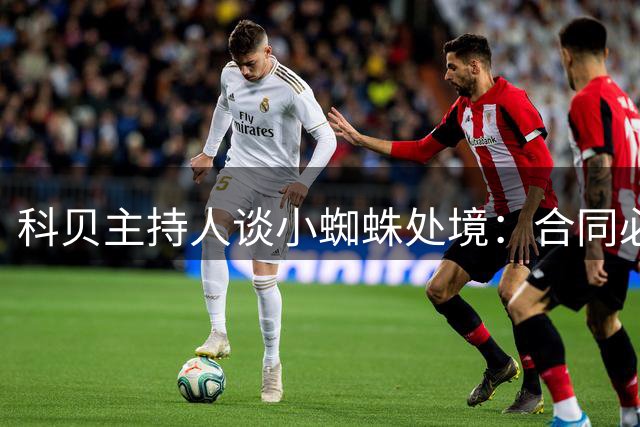 科贝主持人谈小蜘蛛处境：合同必须遵守，但如果是我会让他走人