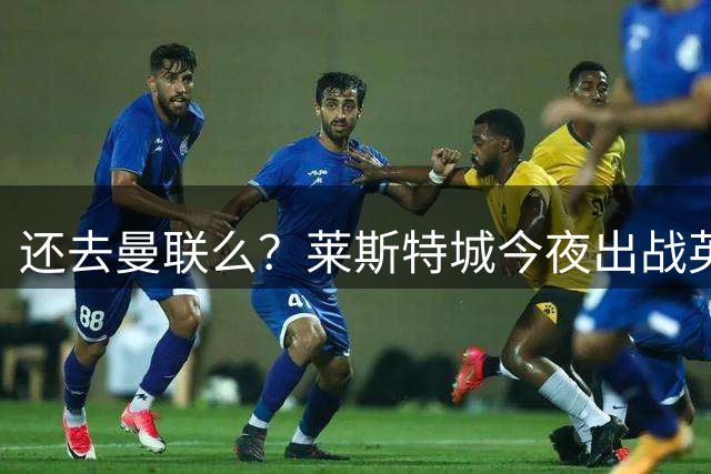 还去曼联么？莱斯特城今夜出战英甲，佩奇进入首发阵容